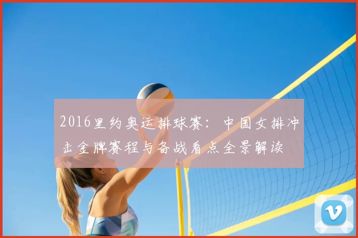 2016里约奥运排球赛：中国女排冲击金牌赛程与备战看点全景解读