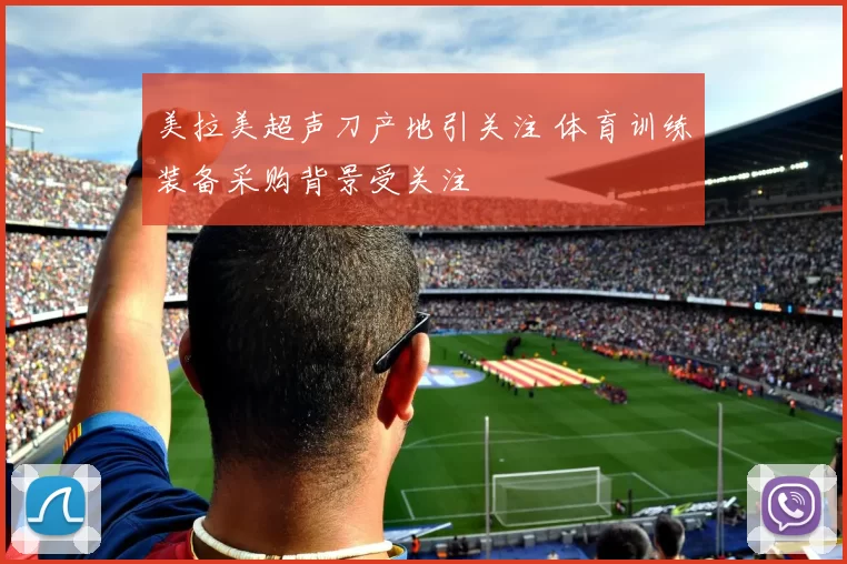 美拉美超声刀产地引关注 体育训练装备采购背景受关注