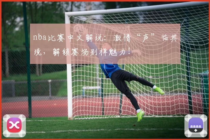 nba比赛中文解说：激情“声”临其境，解锁赛场别样魅力！