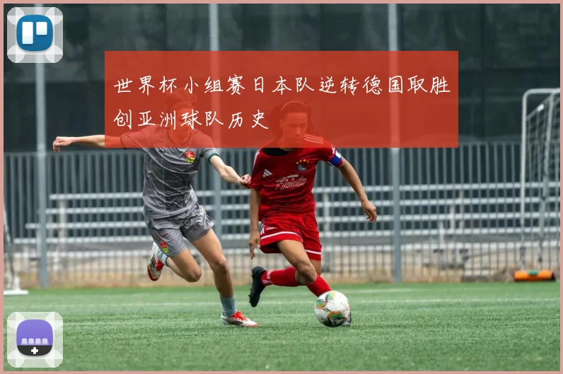 世界杯小组赛日本队逆转德国取胜创亚洲球队历史