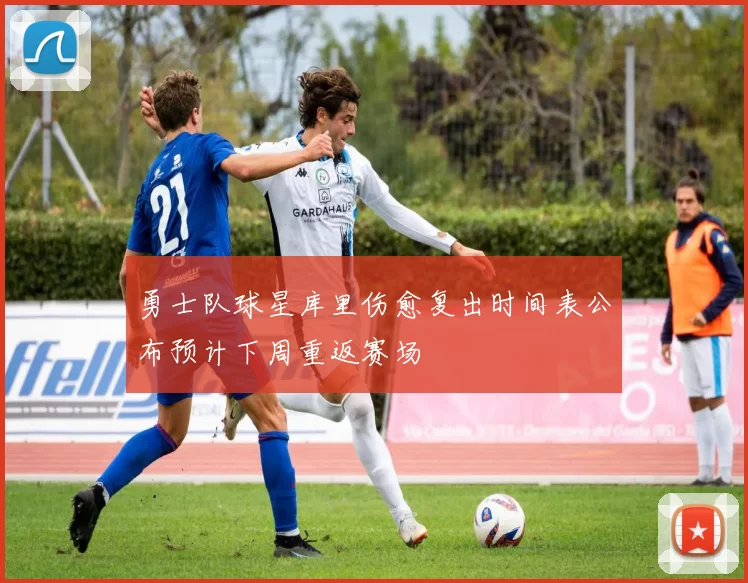 勇士队球星库里伤愈复出时间表公布预计下周重返赛场