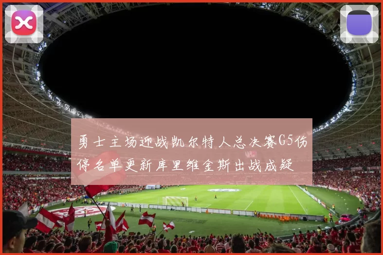 勇士主场迎战凯尔特人总决赛G5伤停名单更新库里维金斯出战成疑