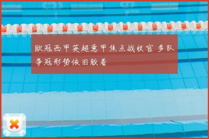 欧冠西甲英超意甲焦点战收官 多队争冠形势依旧胶着