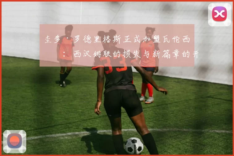 圭多·罗德里格斯正式加盟瓦伦西亚：西汉姆联的损失与新篇章的开启_比赛_中场_球迷