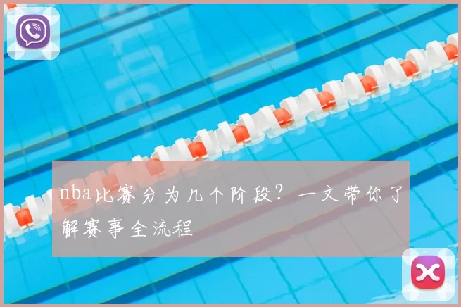 nba比赛分为几个阶段?一文带你了解赛事全流程