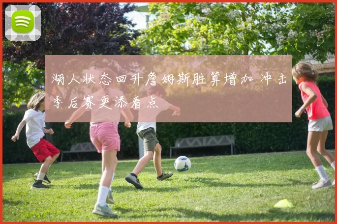 湖人状态回升詹姆斯胜算增加 冲击季后赛更添看点