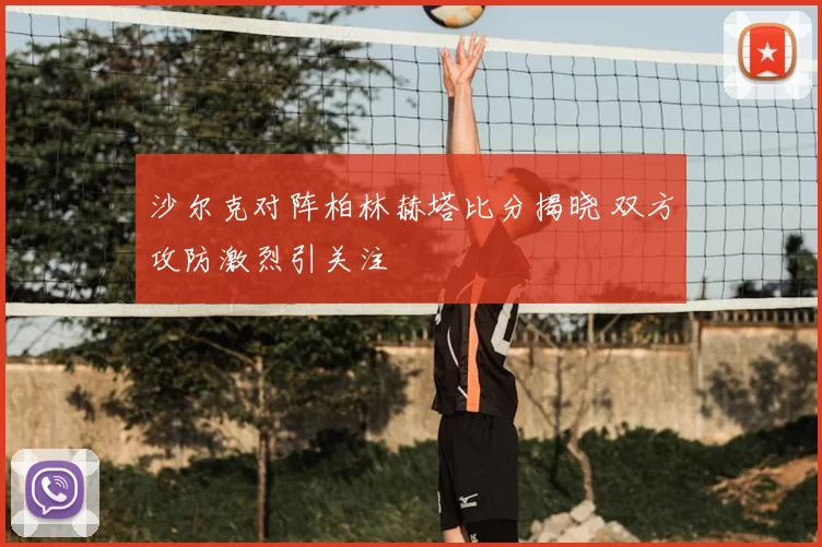 沙尔克对阵柏林赫塔比分揭晓 双方攻防激烈引关注