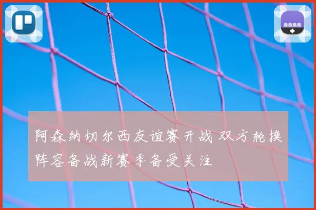 阿森纳切尔西友谊赛开战 双方轮换阵容备战新赛季备受关注