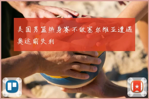 美国男篮热身赛不敌塞尔维亚遭遇奥运前失利