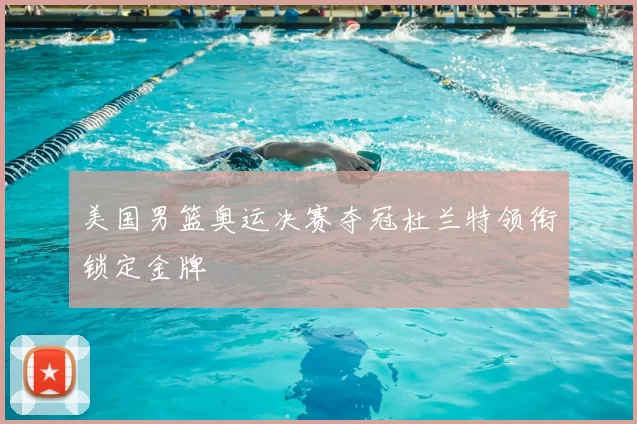 美国男篮奥运决赛夺冠杜兰特领衔锁定金牌