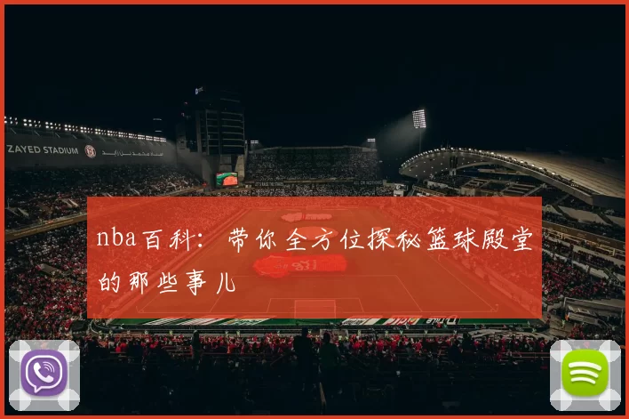 nba百科：带你全方位探秘篮球殿堂的那些事儿