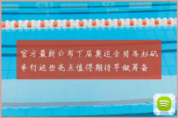 官方最新公布下届奥运会将洛杉矶举行这些亮点值得期待早做筹备