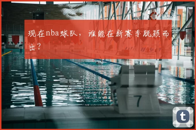 现在nba球队，谁能在新赛季脱颖而出？