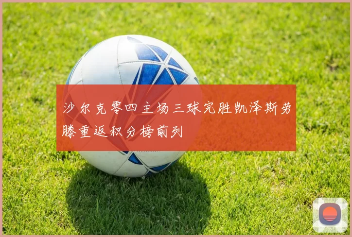 沙尔克零四主场三球完胜凯泽斯劳滕重返积分榜前列