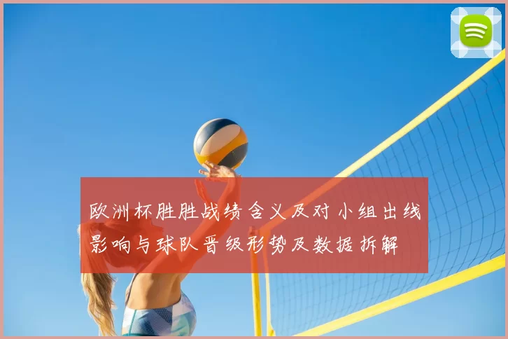 欧洲杯胜胜战绩含义及对小组出线影响与球队晋级形势及数据拆解