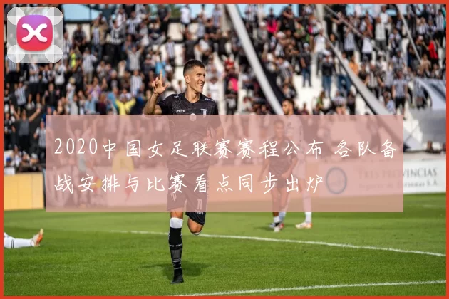 2020中国女足联赛赛程公布 各队备战安排与比赛看点同步出炉