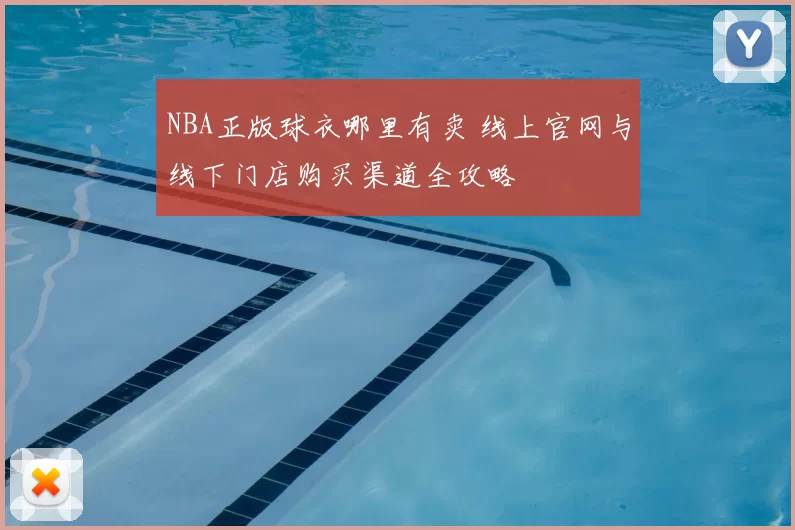 NBA正版球衣哪里有卖 线上官网与线下门店购买渠道全攻略