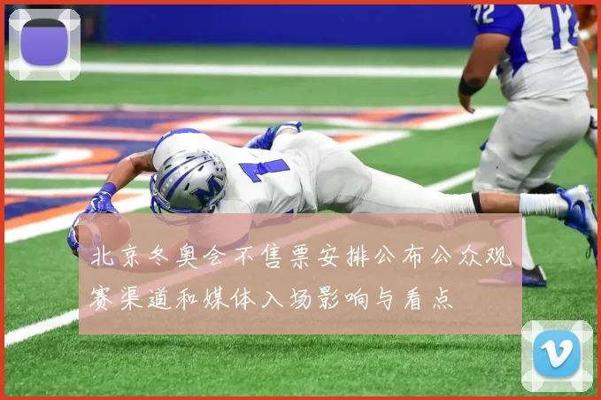 北京冬奥会不售票安排公布公众观赛渠道和媒体入场影响与看点