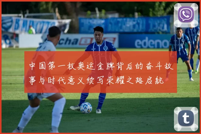 中国第一枚奥运金牌背后的奋斗故事与时代意义续写荣耀之路启航