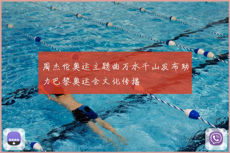 周杰伦奥运主题曲万水千山发布助力巴黎奥运会文化传播