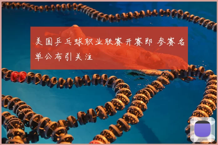 美国乒乓球职业联赛开赛即 参赛名单公布引关注