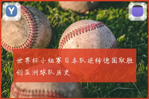 世界杯小组赛日本队逆转德国取胜创亚洲球队历史