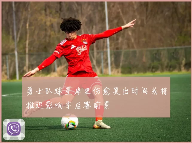 勇士队球星库里伤愈复出时间或将推迟影响季后赛前景