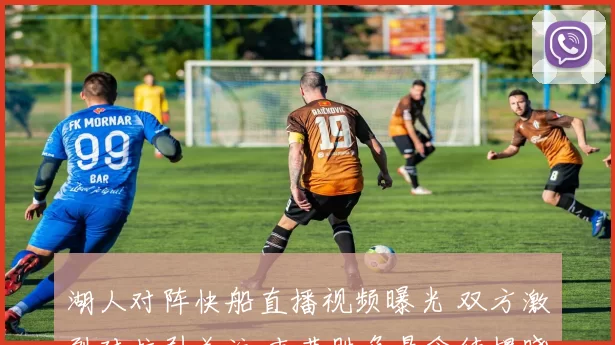 湖人对阵快船直播视频曝光 双方激烈对抗引关注 末节胜负悬念待揭晓