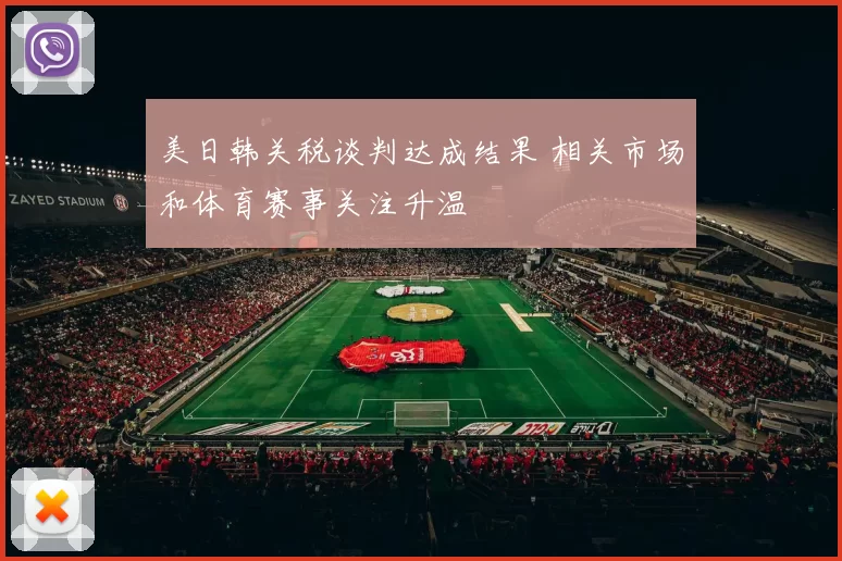 美日韩关税谈判达成结果 相关市场和体育赛事关注升温