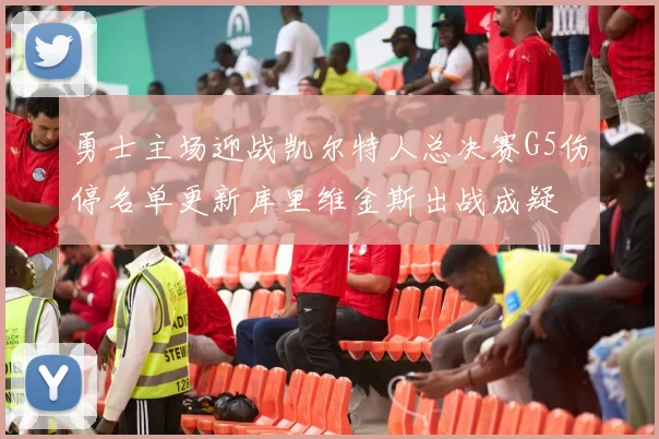 勇士主场迎战凯尔特人总决赛G5伤停名单更新库里维金斯出战成疑