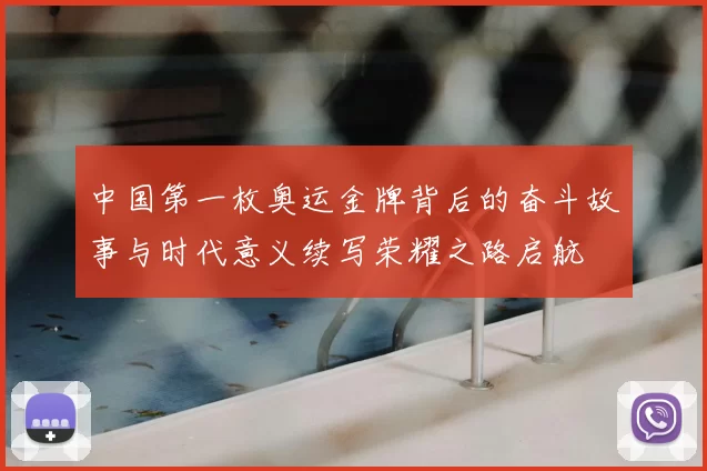 中国第一枚奥运金牌背后的奋斗故事与时代意义续写荣耀之路启航