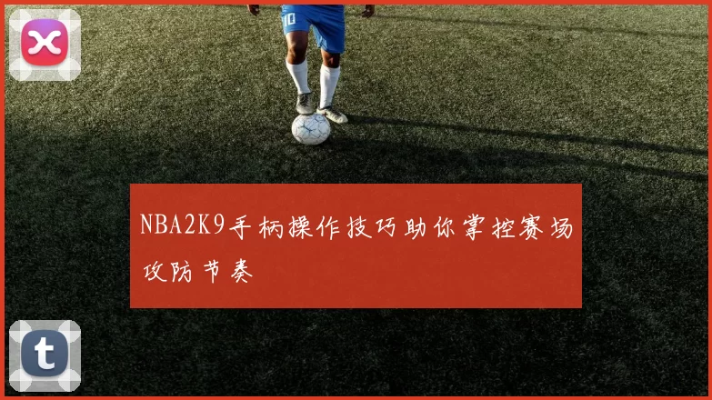 NBA2K9手柄操作技巧助你掌控赛场攻防节奏