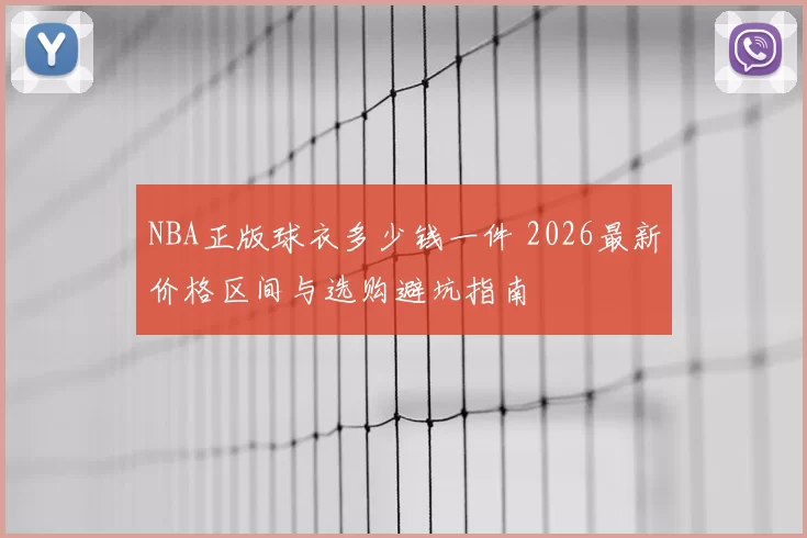 NBA正版球衣多少钱一件 2026最新价格区间与选购避坑指南