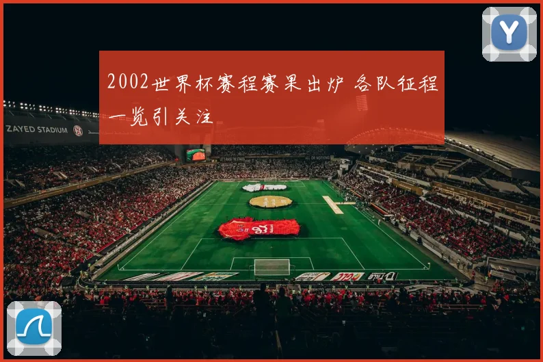 2002世界杯赛程赛果出炉 各队征程一览引关注