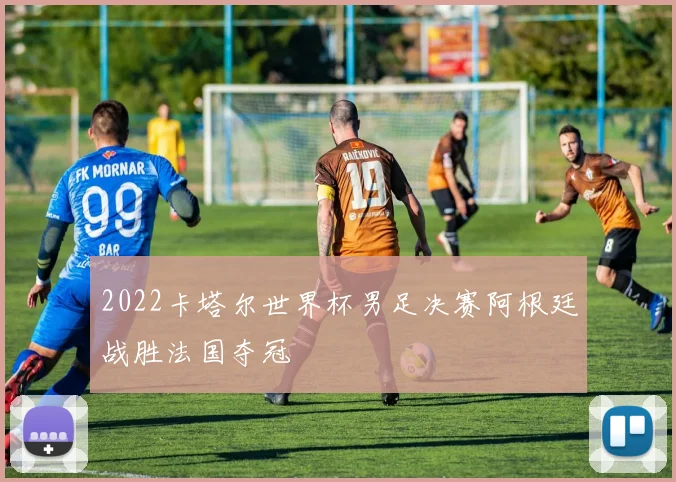 2022卡塔尔世界杯男足决赛阿根廷战胜法国夺冠