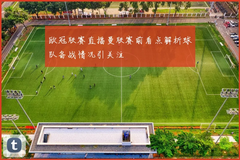 欧冠联赛直播曼联赛前看点解析球队备战情况引关注