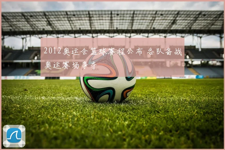 2012奥运会篮球赛程公布 各队备战奥运赛场争夺