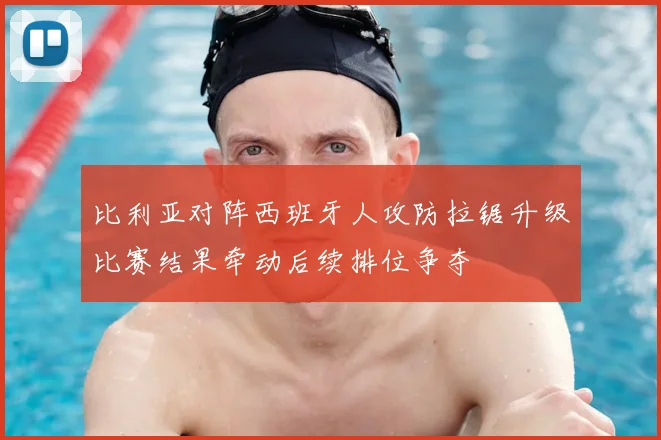比利亚对阵西班牙人攻防拉锯升级比赛结果牵动后续排位争夺