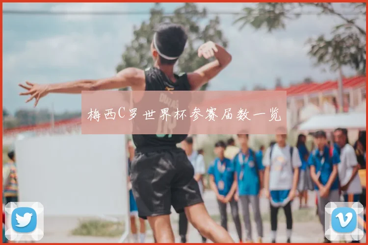梅西C罗世界杯参赛届数一览