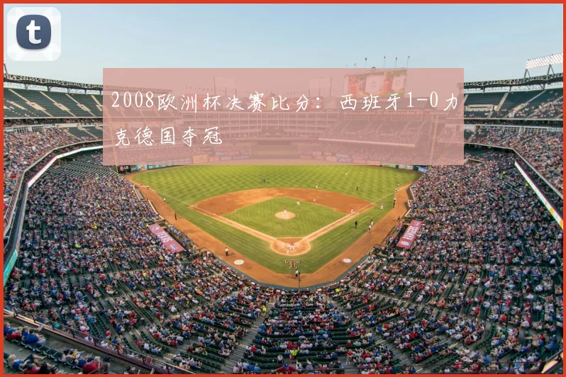 2008欧洲杯决赛比分:西班牙1-0力克德国夺冠