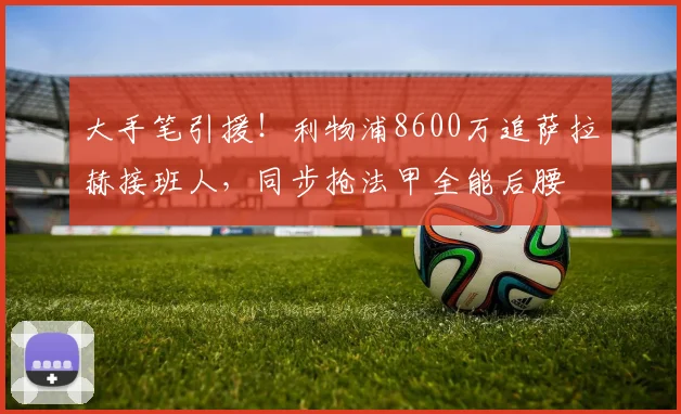 大手笔引援!利物浦8600万追萨拉赫接班人,同步抢法甲全能后腰