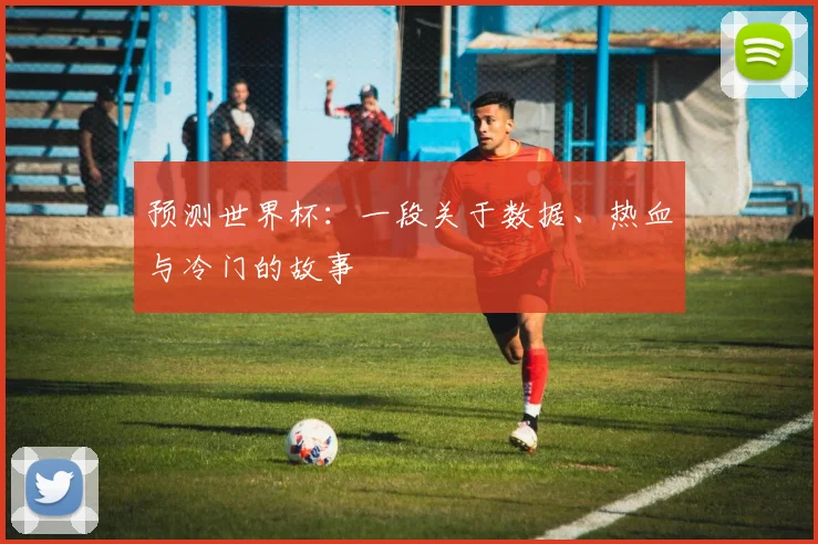 预测世界杯：一段关于数据、热血与冷门的故事